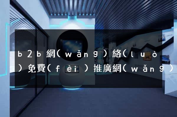 b2b網(wǎng)絡(luò)免費(fèi)推廣網(wǎng)站