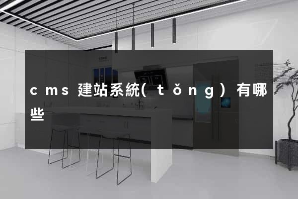 cms建站系統(tǒng)有哪些