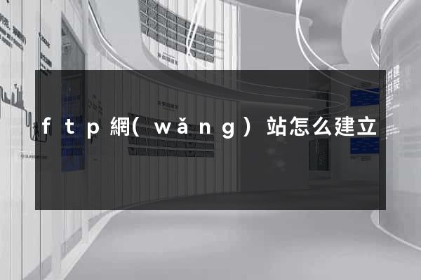 ftp網(wǎng)站怎么建立