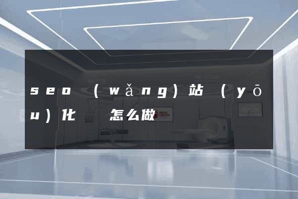 seo網(wǎng)站優(yōu)化應該怎么做