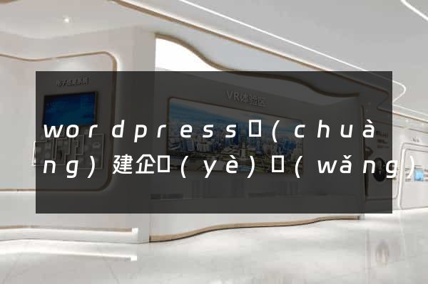 wordpress創(chuàng)建企業(yè)網(wǎng)站