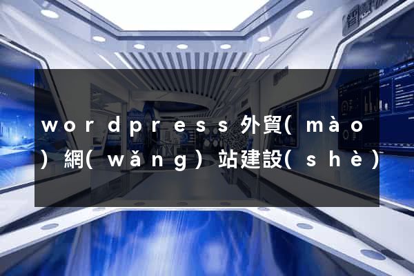 wordpress外貿(mào)網(wǎng)站建設(shè)