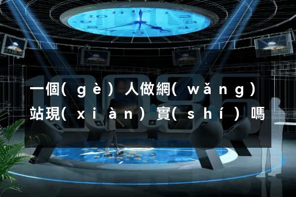 一個(gè)人做網(wǎng)站現(xiàn)實(shí)嗎
