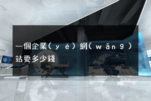 一個企業(yè)網(wǎng)站要多少錢