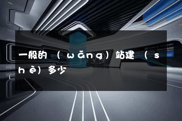 一般的網(wǎng)站建設(shè)多少錢