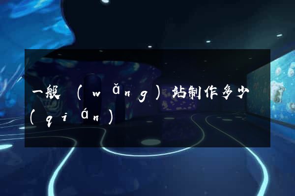 一般網(wǎng)站制作多少錢(qián)