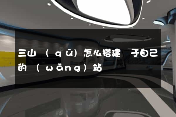 三山區(qū)怎么搭建屬于自己的網(wǎng)站