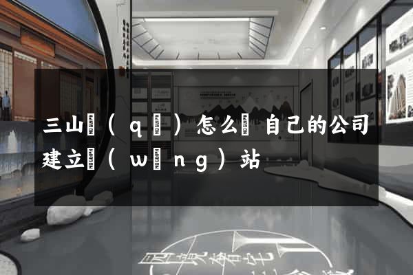 三山區(qū)怎么給自己的公司建立網(wǎng)站