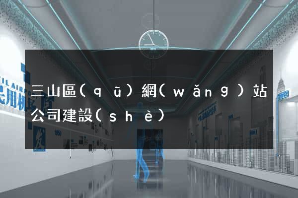 三山區(qū)網(wǎng)站公司建設(shè)