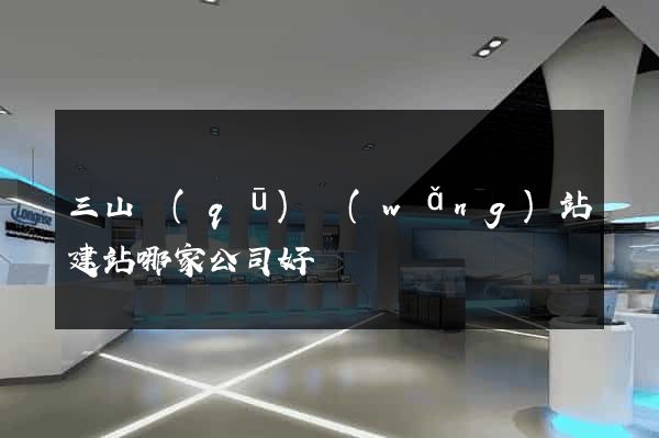 三山區(qū)網(wǎng)站建站哪家公司好