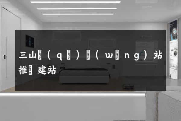 三山區(qū)網(wǎng)站推廣建站
