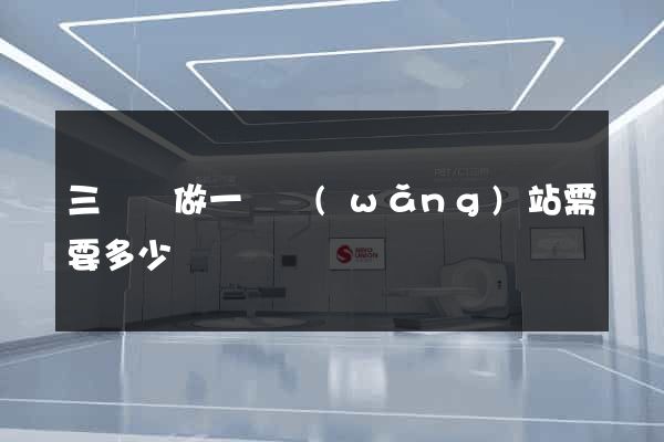 三門縣做一個網(wǎng)站需要多少錢