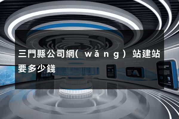 三門縣公司網(wǎng)站建站要多少錢