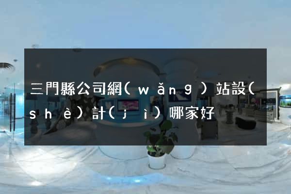 三門縣公司網(wǎng)站設(shè)計(jì)哪家好