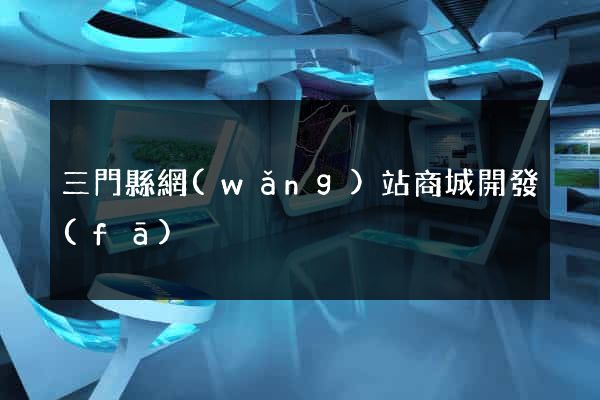 三門縣網(wǎng)站商城開發(fā)