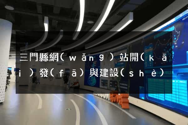 三門縣網(wǎng)站開(kāi)發(fā)與建設(shè)