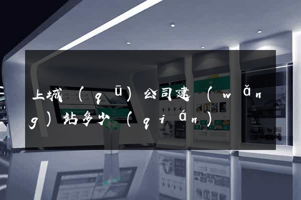 上城區(qū)公司建網(wǎng)站多少錢(qián)