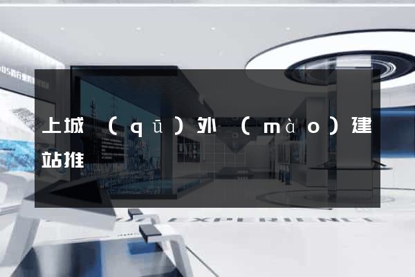 上城區(qū)外貿(mào)建站推廣