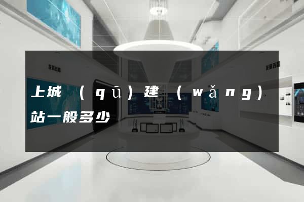 上城區(qū)建網(wǎng)站一般多少錢