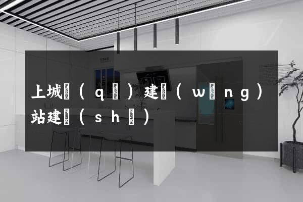 上城區(qū)建網(wǎng)站建設(shè)