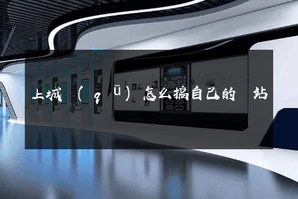 上城區(qū)怎么搞自己的網站