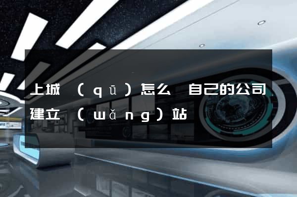 上城區(qū)怎么給自己的公司建立網(wǎng)站