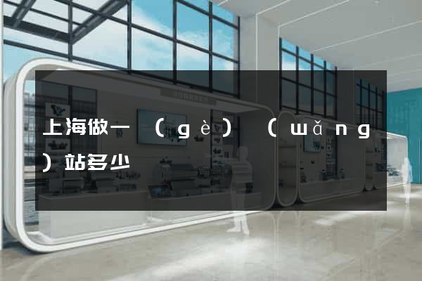 上海做一個(gè)網(wǎng)站多少錢