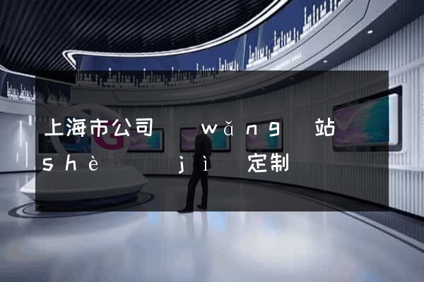 上海市公司網(wǎng)站設(shè)計(jì)定制