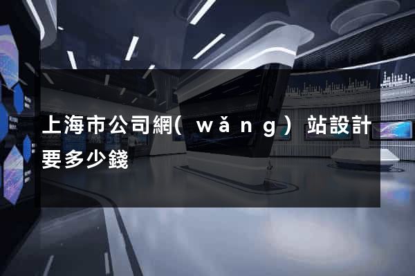 上海市公司網(wǎng)站設計要多少錢