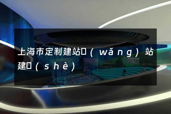 上海市定制建站網(wǎng)站建設(shè)
