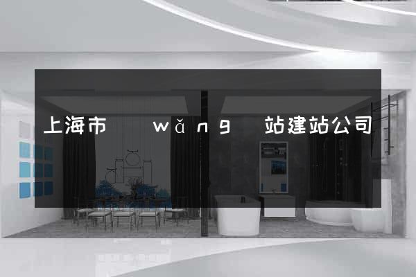 上海市網(wǎng)站建站公司