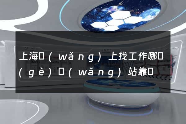 上海網(wǎng)上找工作哪個(gè)網(wǎng)站靠譜