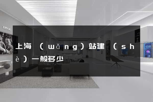 上海網(wǎng)站建設(shè)一般多少錢