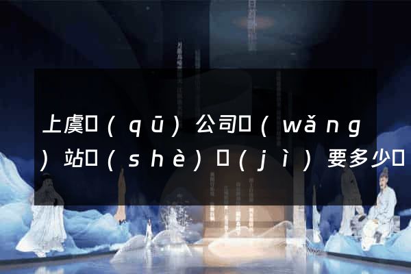 上虞區(qū)公司網(wǎng)站設(shè)計(jì)要多少錢