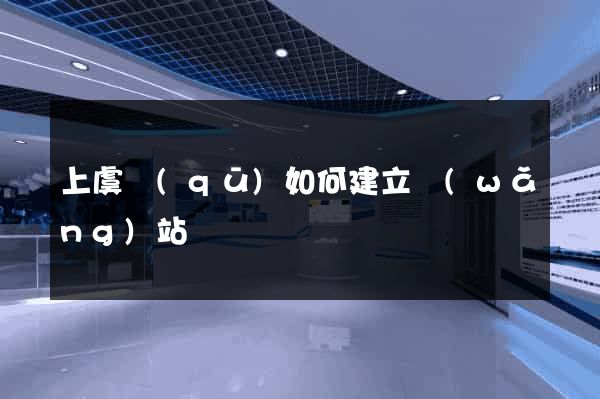 上虞區(qū)如何建立網(wǎng)站