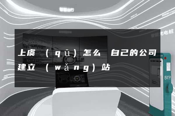 上虞區(qū)怎么給自己的公司建立網(wǎng)站