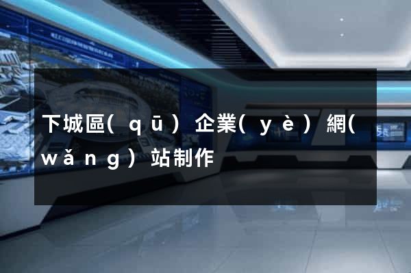 下城區(qū)企業(yè)網(wǎng)站制作