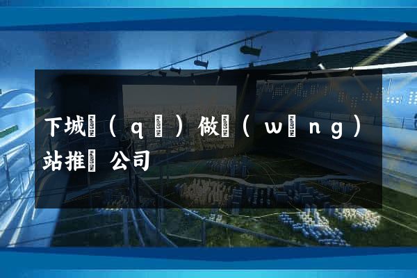 下城區(qū)做網(wǎng)站推廣公司