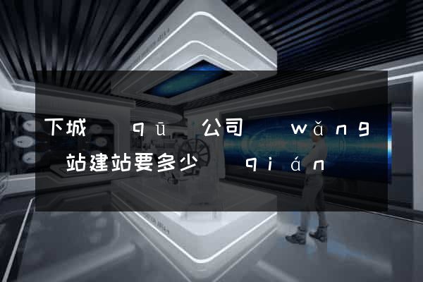 下城區(qū)公司網(wǎng)站建站要多少錢(qián)