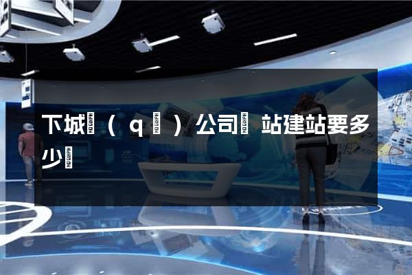 下城區(qū)公司網站建站要多少錢