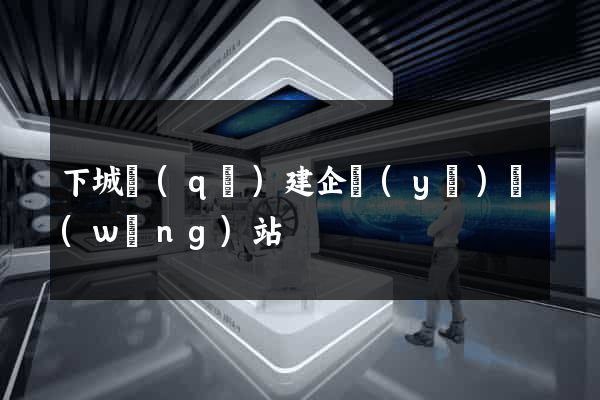 下城區(qū)建企業(yè)網(wǎng)站