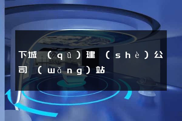下城區(qū)建設(shè)公司網(wǎng)站