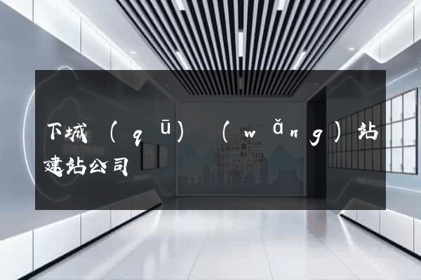 下城區(qū)網(wǎng)站建站公司