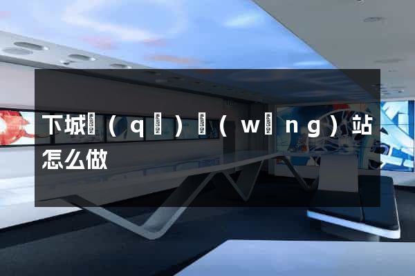 下城區(qū)網(wǎng)站怎么做