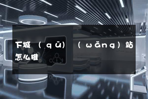 下城區(qū)網(wǎng)站怎么推廣