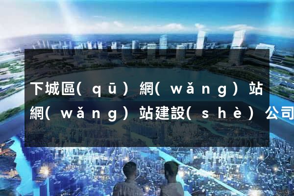 下城區(qū)網(wǎng)站網(wǎng)站建設(shè)公司