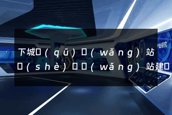 下城區(qū)網(wǎng)站設(shè)計網(wǎng)站建設(shè)