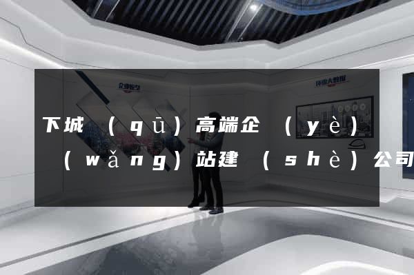下城區(qū)高端企業(yè)網(wǎng)站建設(shè)公司