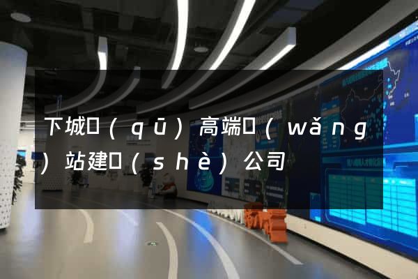 下城區(qū)高端網(wǎng)站建設(shè)公司