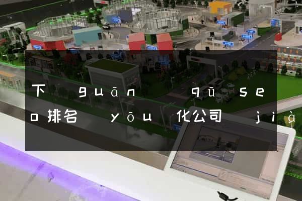 下關(guān)區(qū)seo排名優(yōu)化公司價(jià)格
